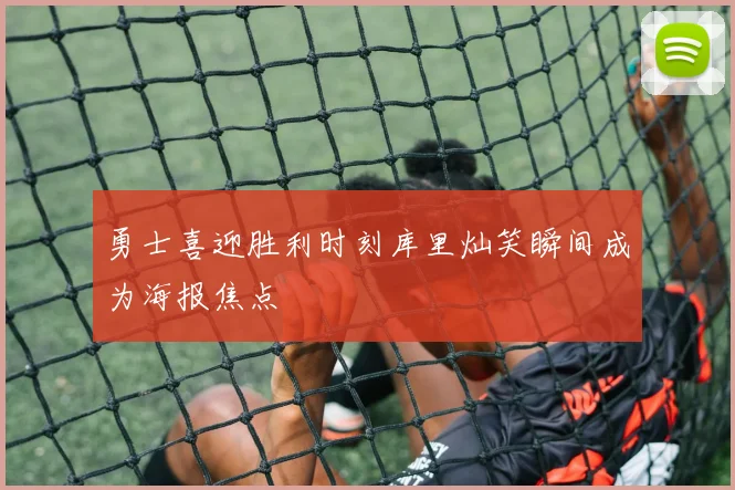 勇士喜迎胜利时刻库里灿笑瞬间成为海报焦点