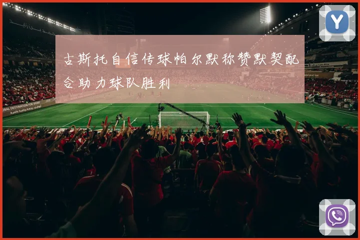 古斯托自信传球帕尔默称赞默契配合助力球队胜利
