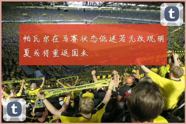 帕瓦尔在马赛状态低迷若无改观明夏或将重返国米
