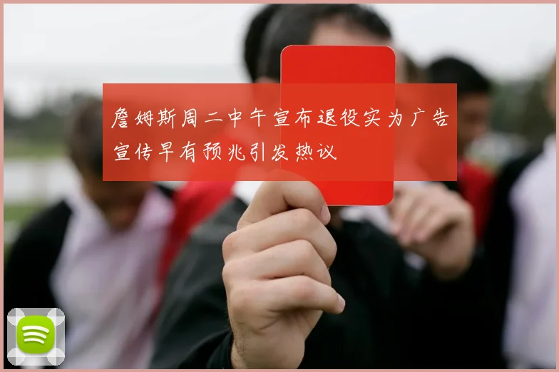 詹姆斯周二中午宣布退役实为广告宣传早有预兆引发热议