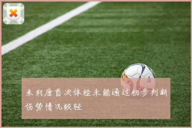 米利唐首次体检未能通过初步判断伤势情况较轻