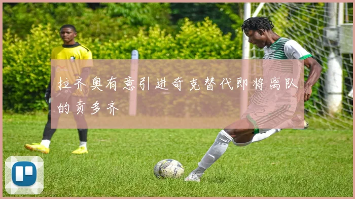 拉齐奥有意引进奇克替代即将离队的贡多齐