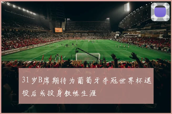 31岁B席期待为葡萄牙夺冠世界杯退役后或投身教练生涯