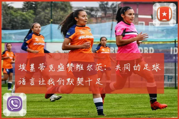 埃基蒂克盛赞维尔茨：共同的足球语言让我们默契十足