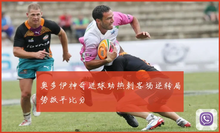 奥多伊神奇进球助热刺客场逆转局势扳平比分