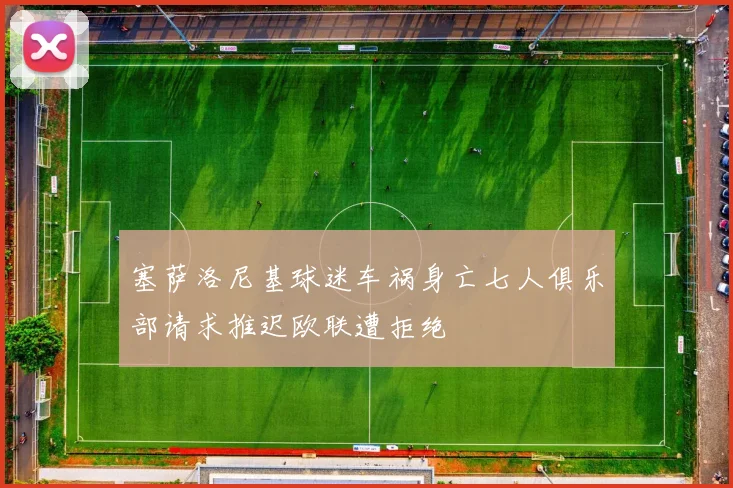 塞萨洛尼基球迷车祸身亡七人俱乐部请求推迟欧联遭拒绝