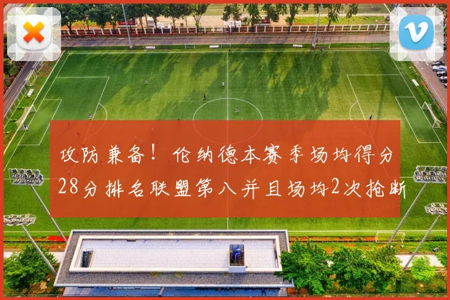 攻防兼备！伦纳德本赛季场均得分28分排名联盟第八并且场均2次抢断位列联盟第二