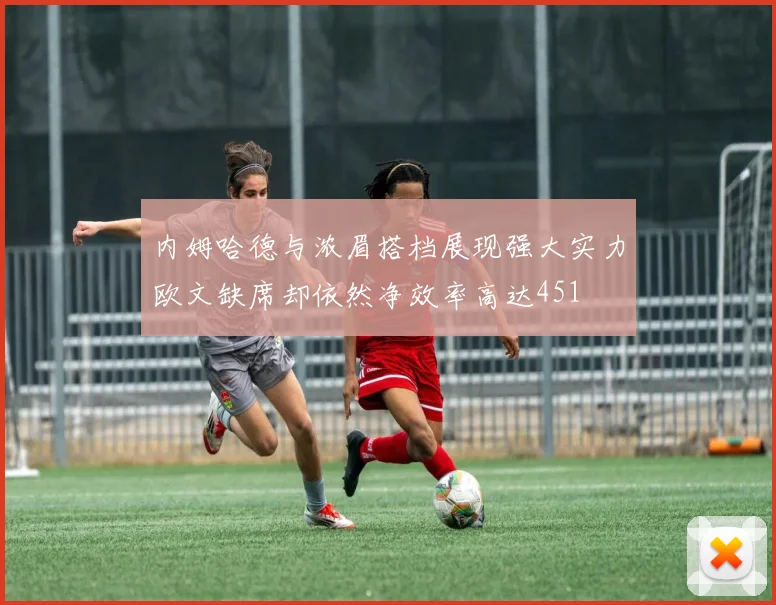 内姆哈德与浓眉搭档展现强大实力欧文缺席却依然净效率高达451