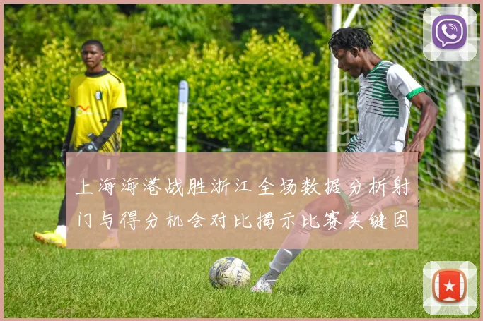 上海海港战胜浙江全场数据分析射门与得分机会对比揭示比赛关键因素