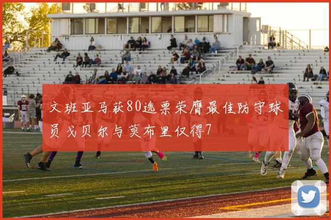 文班亚马获80选票荣膺最佳防守球员戈贝尔与莫布里仅得7