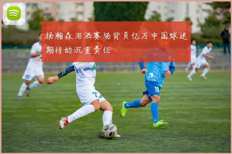 杨瀚森泪洒赛场背负亿万中国球迷期待的沉重责任